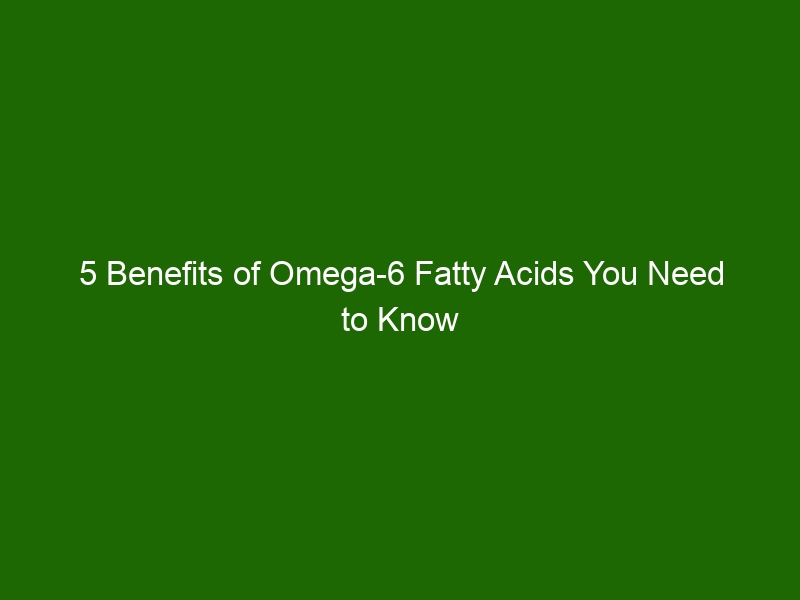 5 Benefits of Omega6 Fatty Acids You Need to Know Health And Beauty
