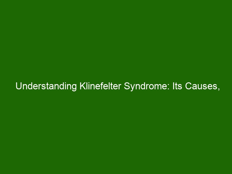 Understanding Klinefelter Syndrome Its Causes Symptoms And Treatment