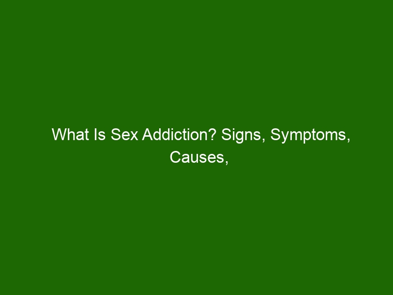 What Is Sex Addiction Signs Symptoms Causes And Treatment Health
