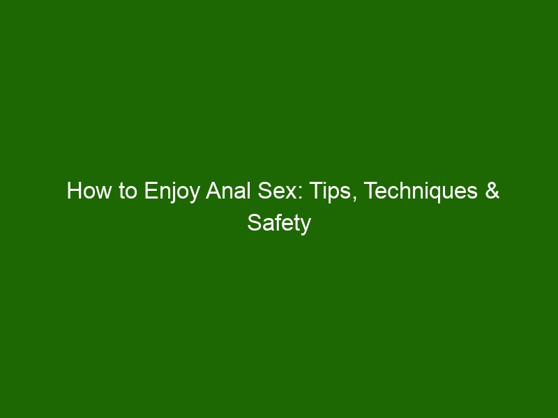 How To Enjoy Anal Sex Tips Techniques And Safety Advice Health And Beauty