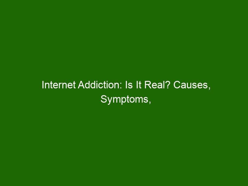 Internet Addiction Is It Real Causes Symptoms And Treatment