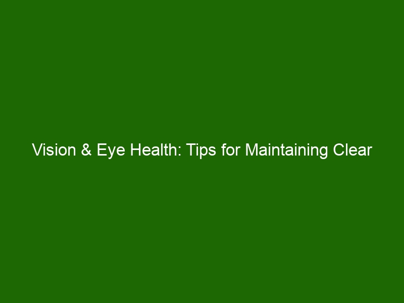 Vision & Eye Health Tips for Maintaining Clear Vision & Avoiding Eye